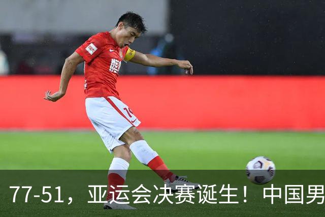 77-51，亚运会决赛诞生！中国男篮争冠劲敌5连胜 西亚豪门被送回家